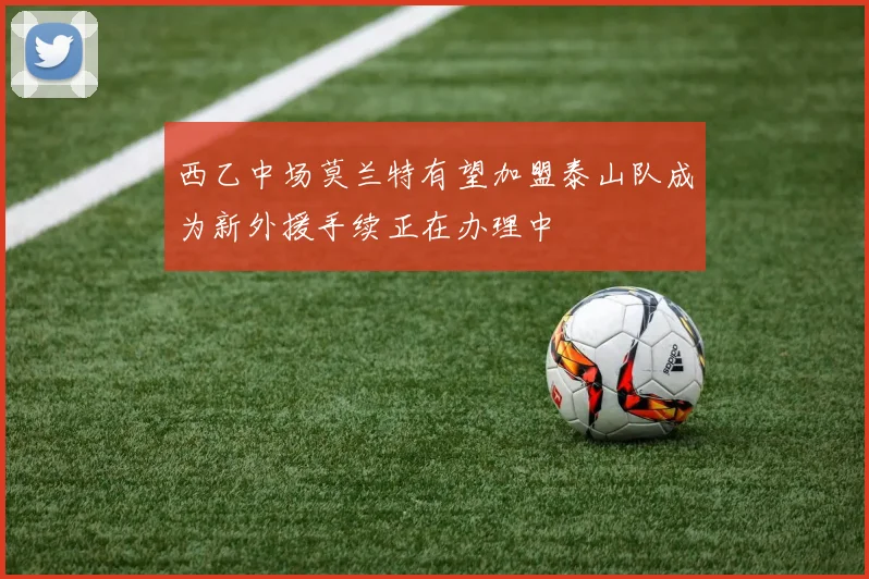 西乙中场莫兰特有望加盟泰山队成为新外援手续正在办理中