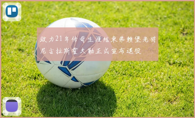 效力21年传奇生涯结束弗赖堡老将尼古拉斯霍夫勒正式宣布退役
