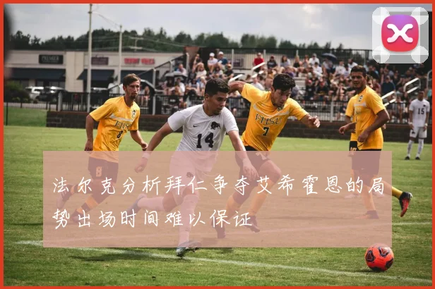 法尔克分析拜仁争夺艾希霍恩的局势出场时间难以保证
