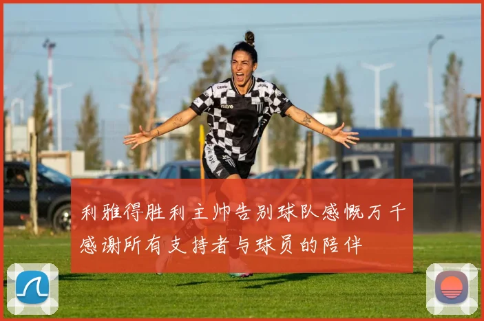 利雅得胜利主帅告别球队感慨万千感谢所有支持者与球员的陪伴