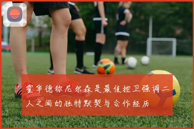 霍华德称尼尔森是最佳控卫强调二人之间的独特默契与合作经历