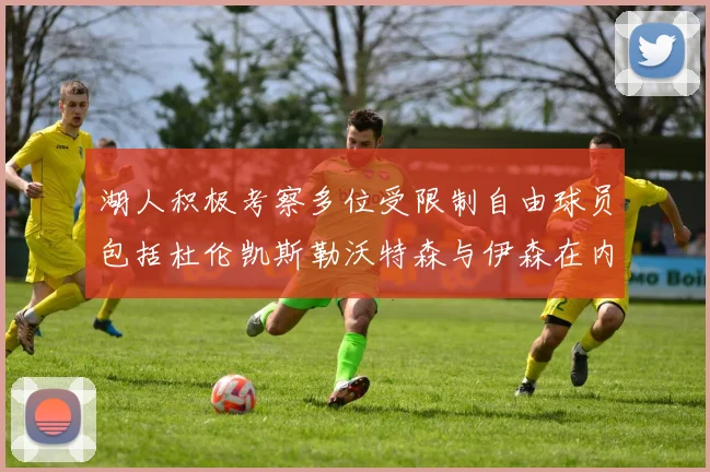 湖人积极考察多位受限制自由球员包括杜伦凯斯勒沃特森与伊森在内